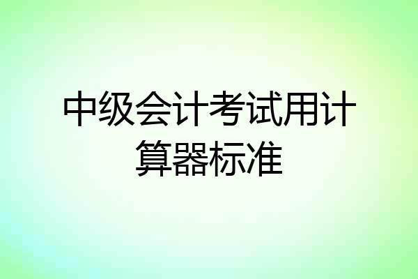 中级会计考试用计算器标准