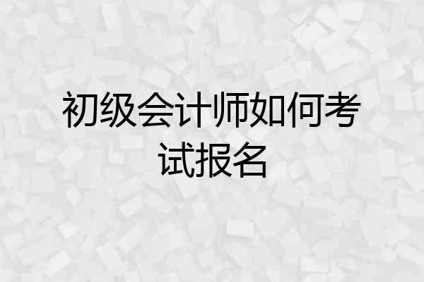 初级会计师如何考试报名