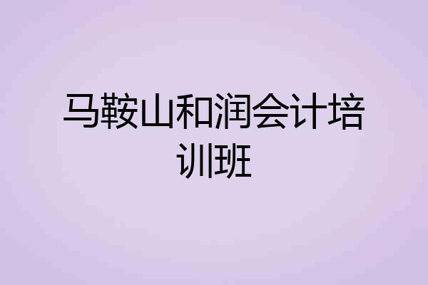 马鞍山和润会计培训班