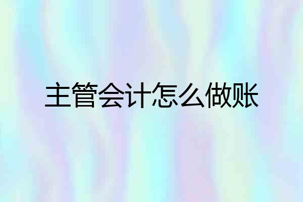 主管会计怎么做账