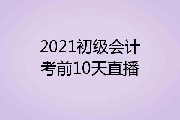 2021初级会计考前10天直播