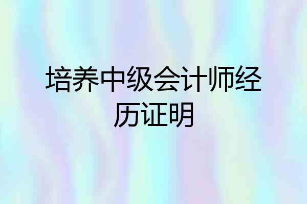培养中级会计师经历证明