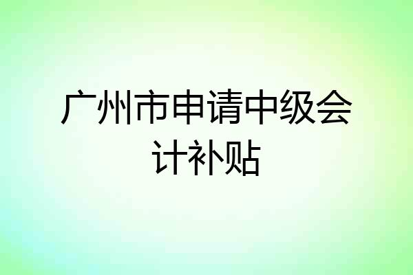 广州市申请中级会计补贴