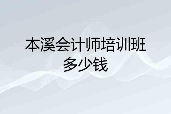本溪会计师培训班多少钱