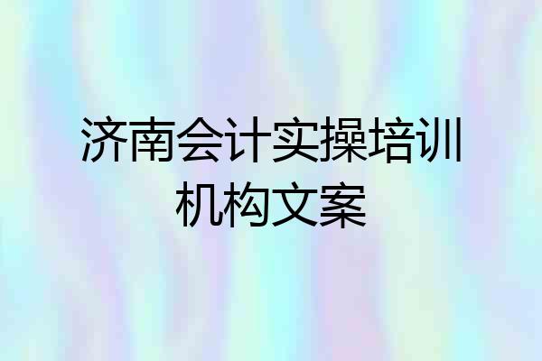 济南会计实操培训机构文案