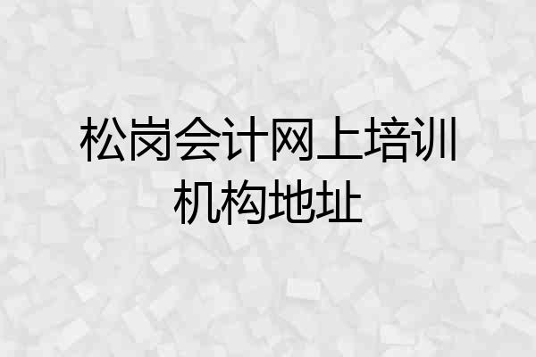 松岗会计网上培训机构地址