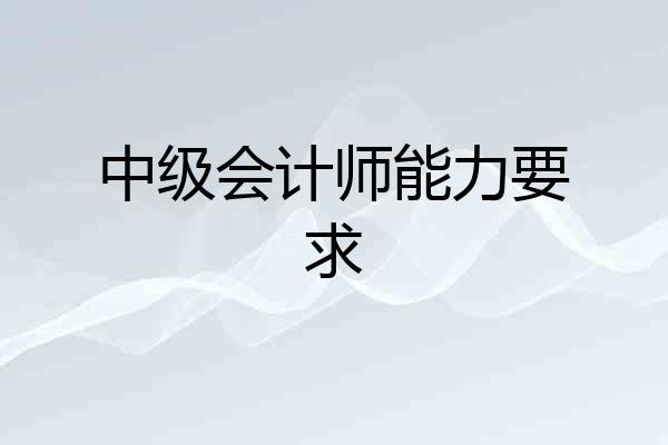 中级会计师能力要求