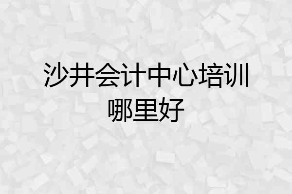 沙井会计中心培训哪里好
