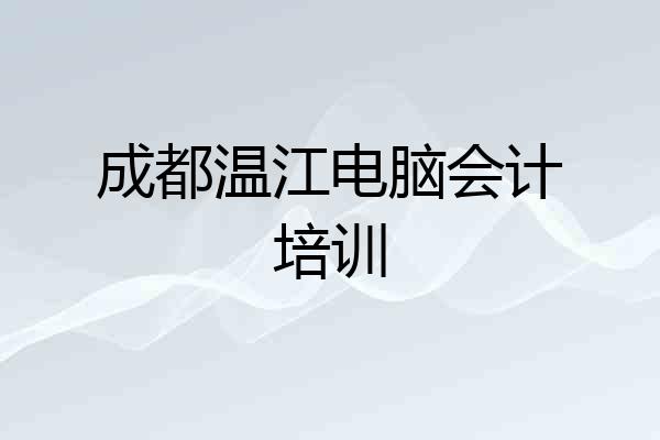 成都温江电脑会计培训