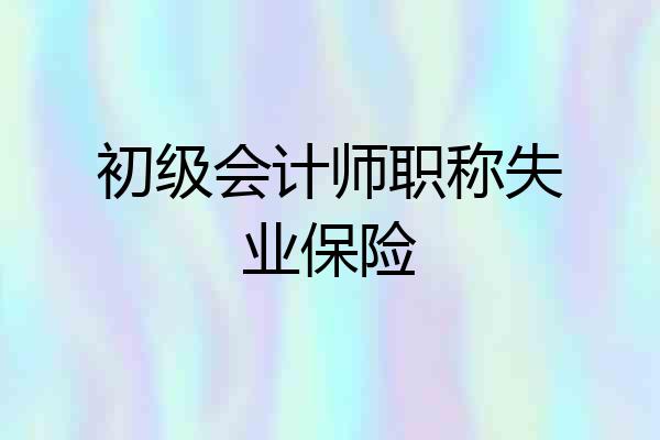 初级会计师职称失业保险