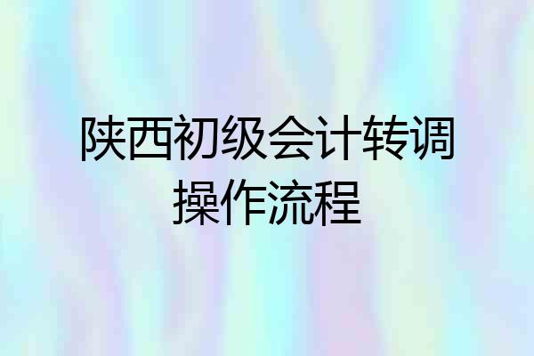 陕西初级会计转调操作流程
