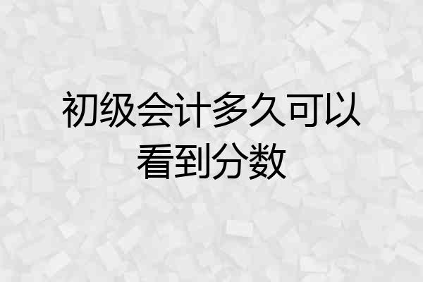 初级会计多久可以看到分数