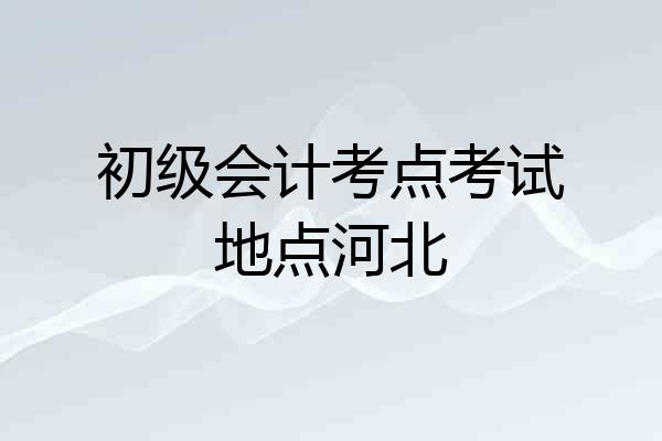 初级会计考点考试地点河北
