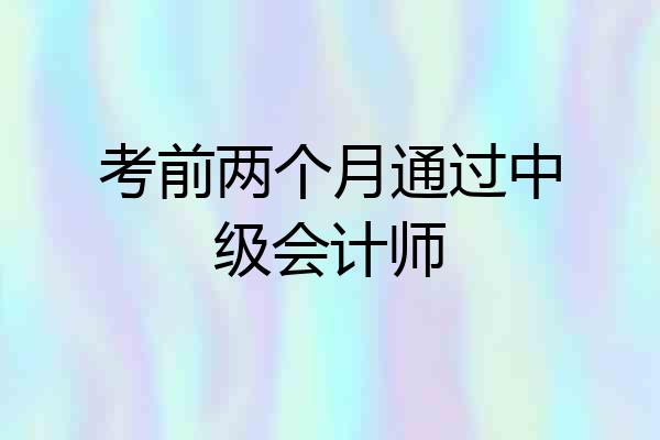 考前两个月通过中级会计师