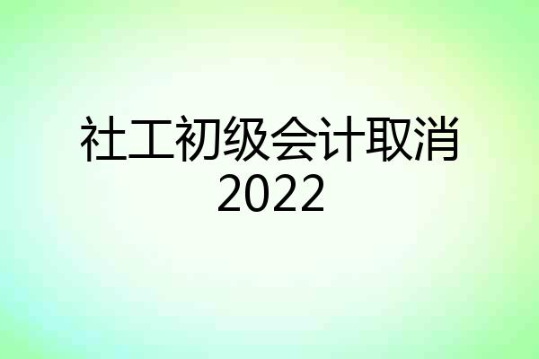 社工初级会计取消2022
