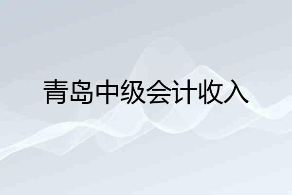 青岛中级会计收入
