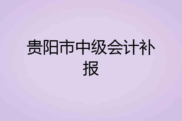 贵阳市中级会计补报