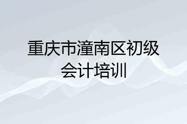 重庆市潼南区初级会计培训