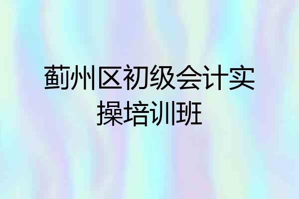 蓟州区初级会计实操培训班