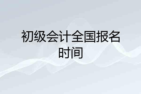 初级会计全国报名时间