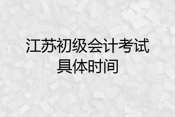江苏初级会计考试具体时间