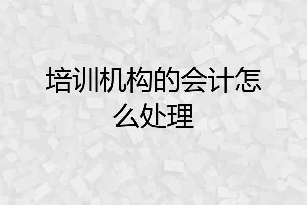 培训机构的会计怎么处理