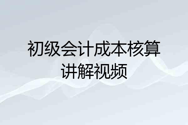 初级会计成本核算讲解视频