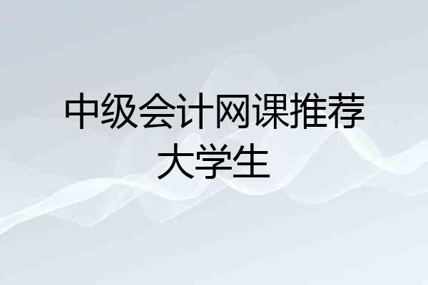 中级会计网课推荐大学生