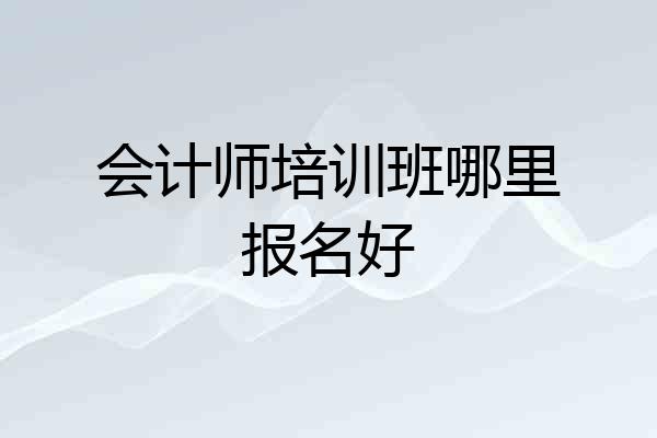 会计师培训班哪里报名好
