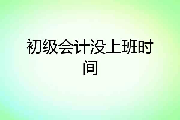 初级会计没上班时间
