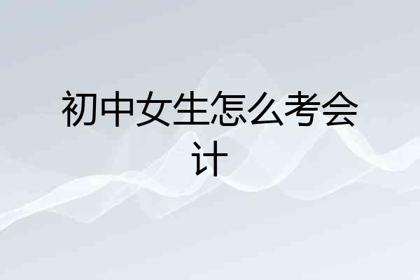 初中女生怎么考会计