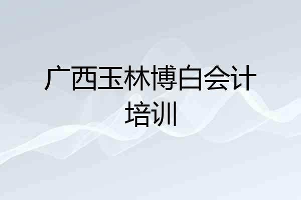 广西玉林博白会计培训