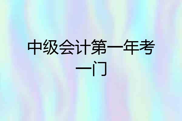 中级会计第一年考一门