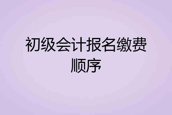 初级会计报名缴费顺序