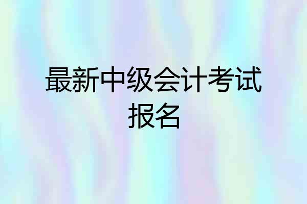 最新中级会计考试报名