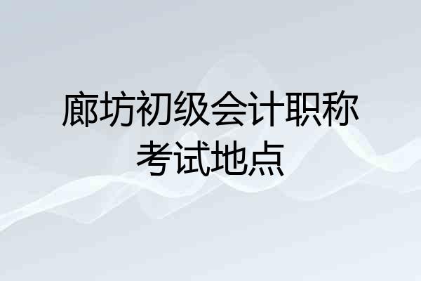 廊坊初级会计职称考试地点