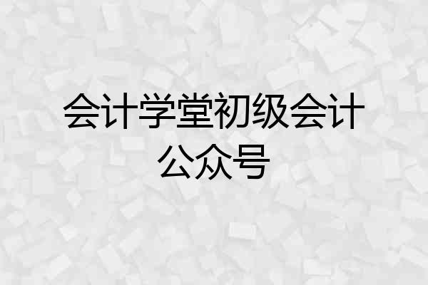 会计学堂初级会计公众号
