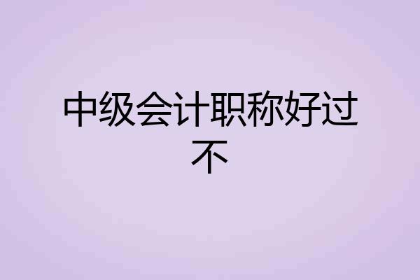 中级会计职称好过不