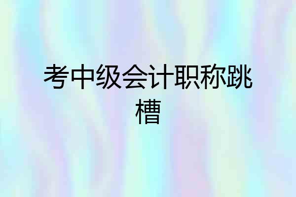 考中级会计职称跳槽
