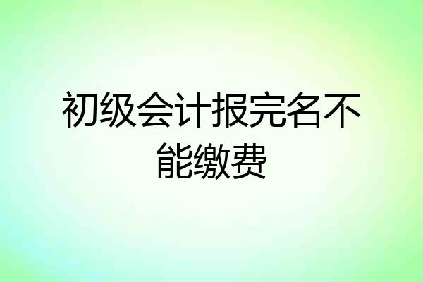 初级会计报完名不能缴费