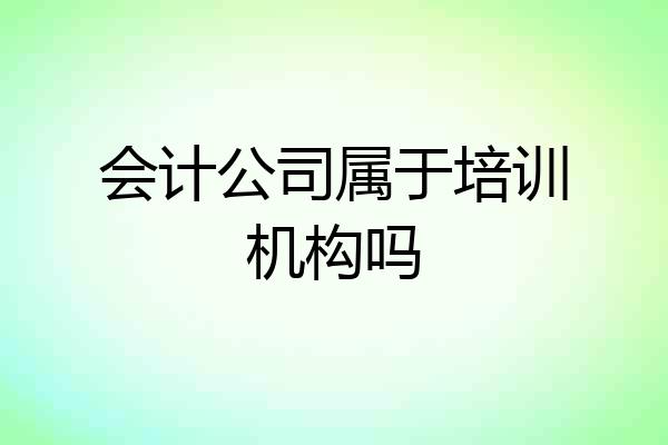 会计公司属于培训机构吗