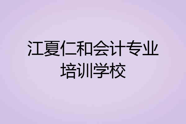 江夏仁和会计专业培训学校