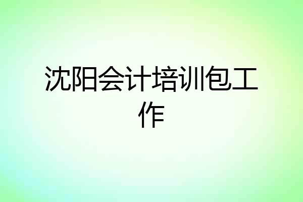 沈阳会计培训包工作