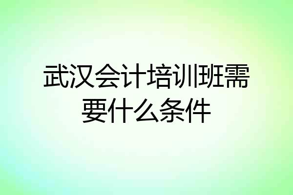 武汉会计培训班需要什么条件