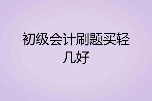 初级会计刷题买轻几好