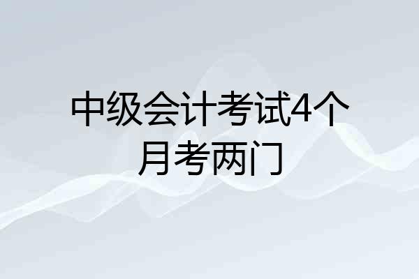 中级会计考试4个月考两门