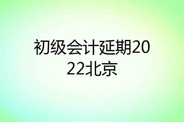 初级会计延期2022北京