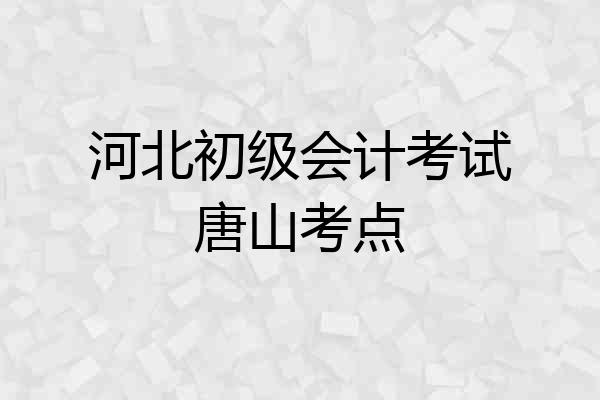 河北初级会计考试唐山考点