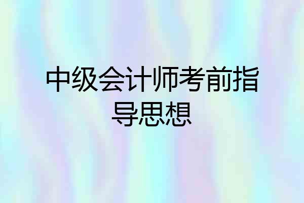 中级会计师考前指导思想