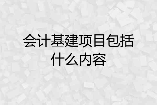 会计基建项目包括什么内容